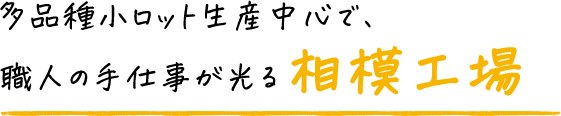 多品種小ロット生産中心で、職人の手仕事が光る相模工場