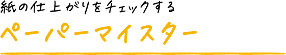 紙の仕上がりをチェックするペーパーマイスター